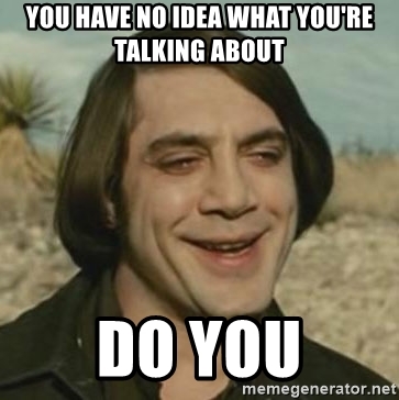 you-have-no-idea-what-youre-talking-about-do-you